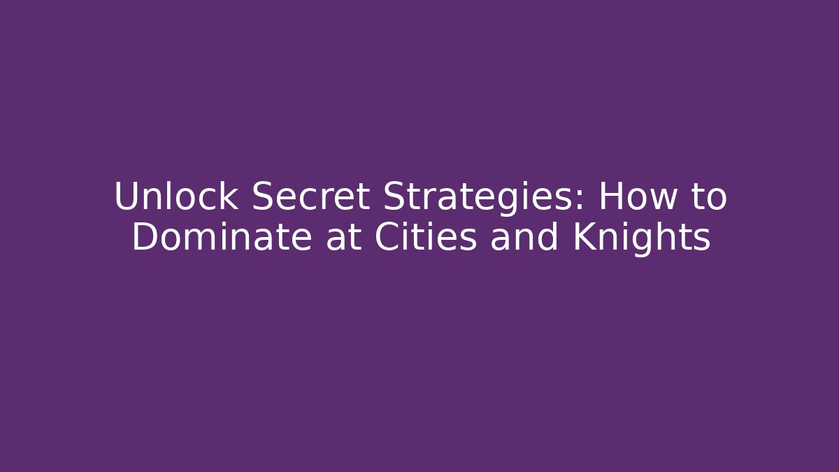 Unlock Secret Strategies: How to Dominate at Cities and Knights