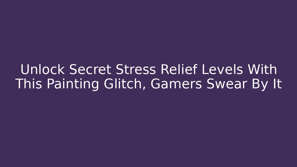 Unlock Secret Stress Relief Levels With This Painting Glitch, Gamers Swear By It