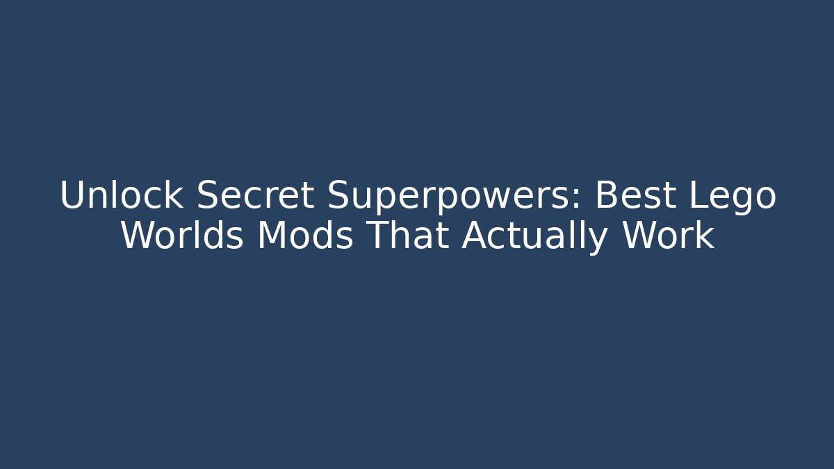 Unlock Secret Superpowers: Best Lego Worlds Mods That Actually Work