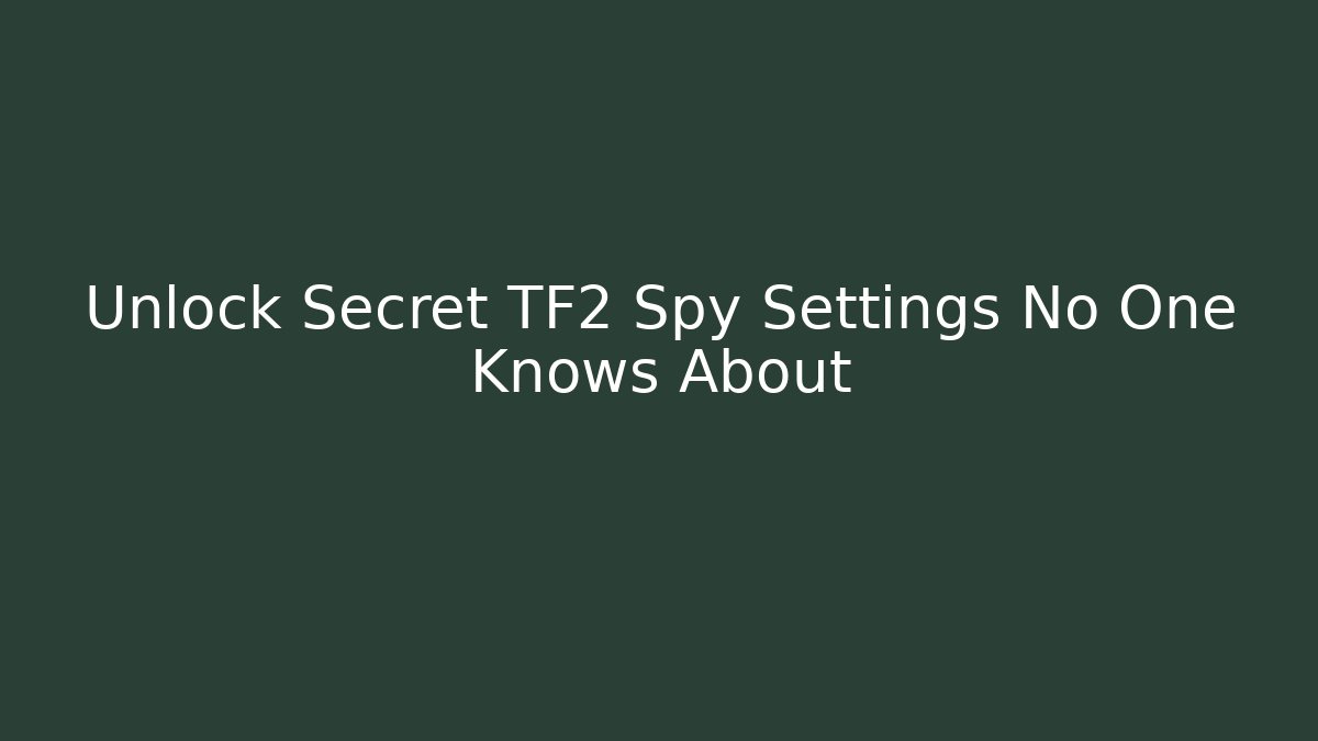 Unlock Secret TF2 Spy Settings No One Knows About