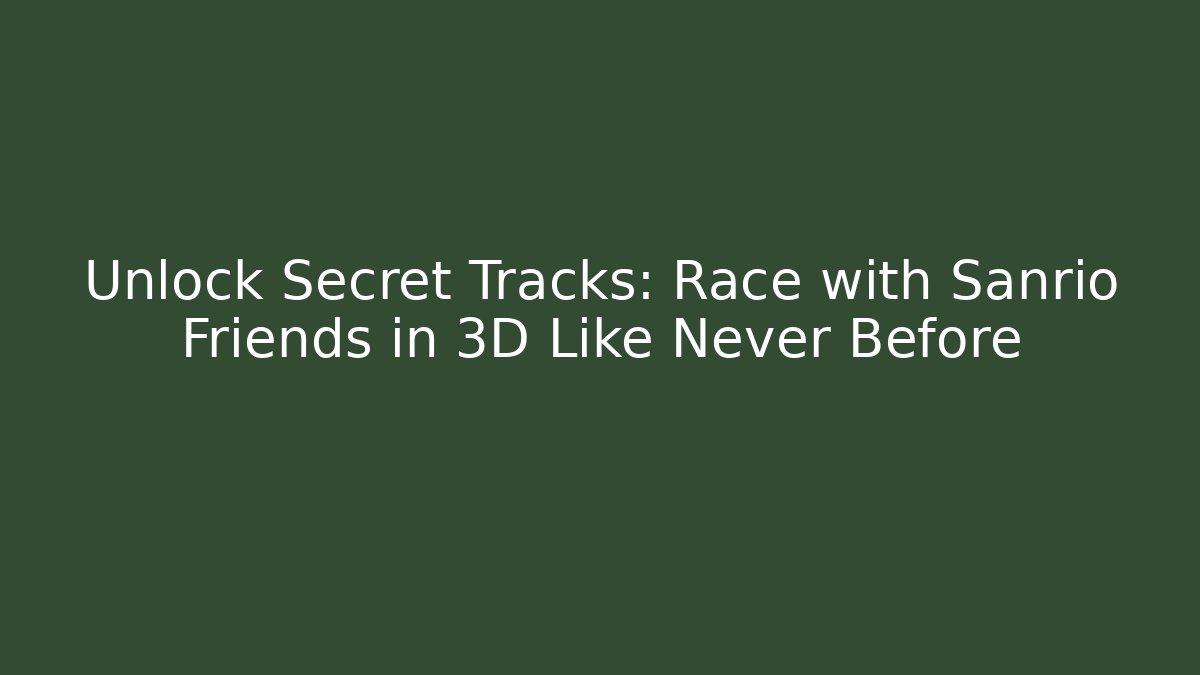 Unlock Secret Tracks: Race with Sanrio Friends in 3D Like Never Before