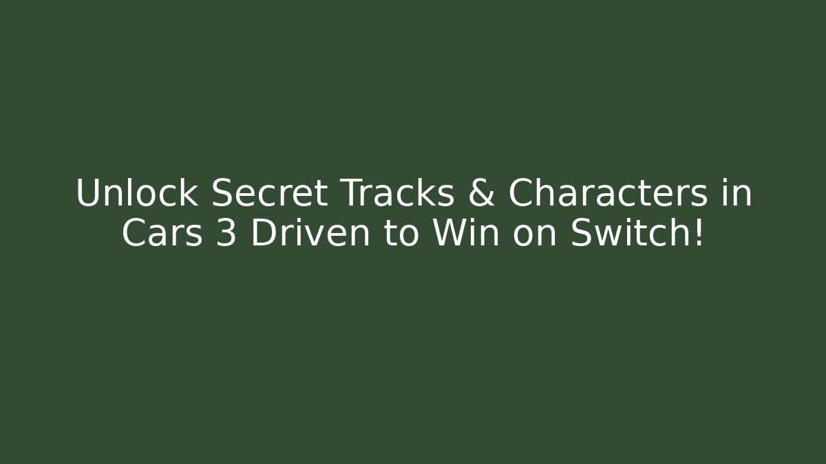 Unlock Secret Tracks & Characters in Cars 3 Driven to Win on Switch!