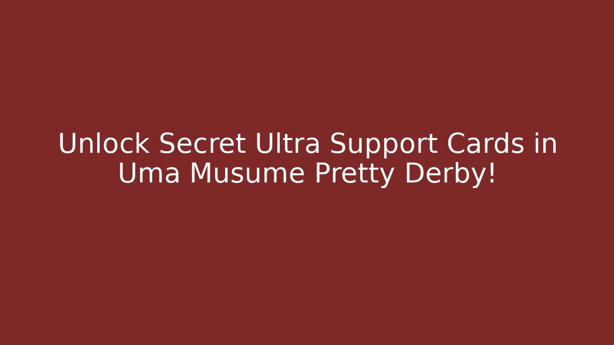 Unlock Secret Ultra Support Cards in Uma Musume Pretty Derby!