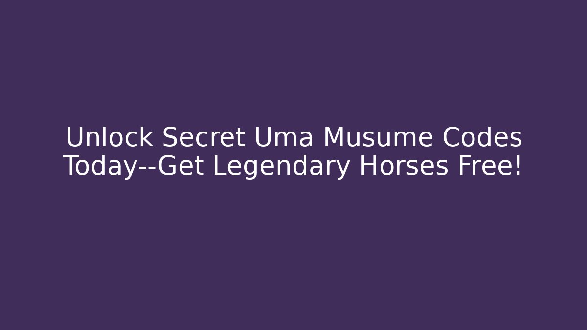 Unlock Secret Uma Musume Codes Today—Get Legendary Horses Free!