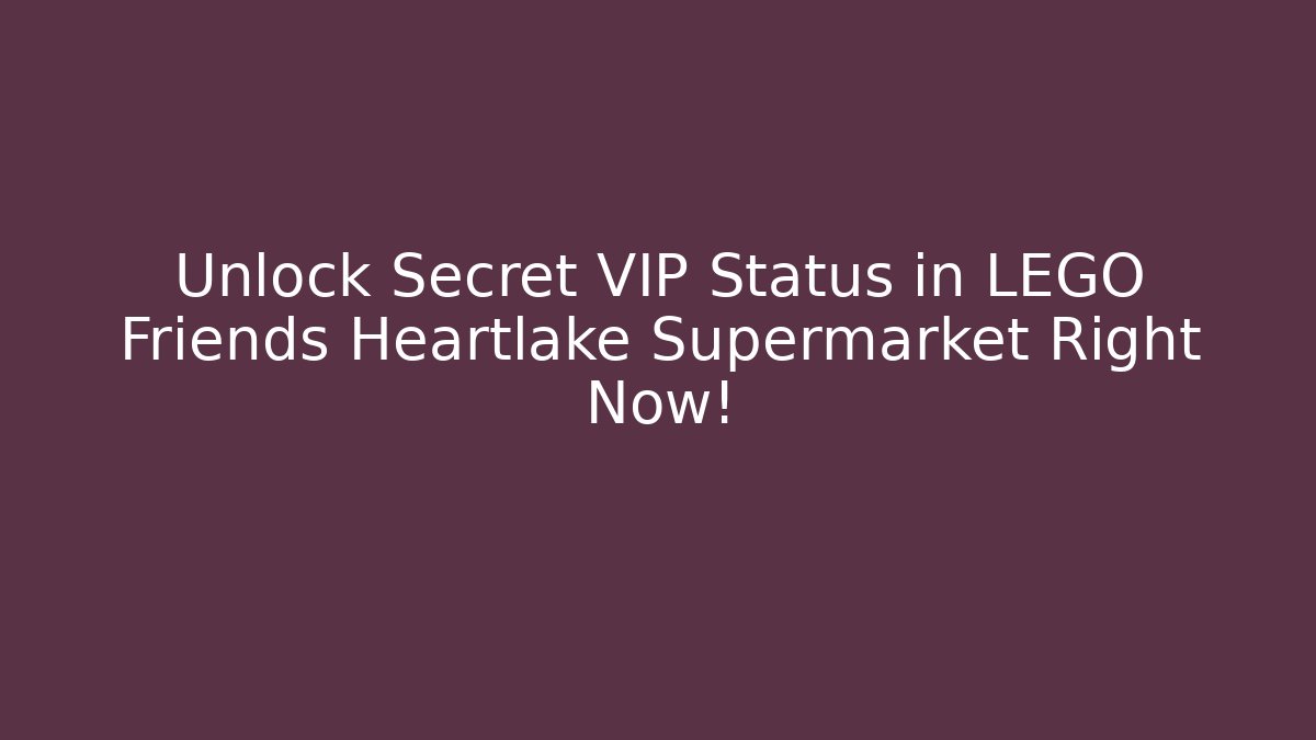 Unlock Secret VIP Status in LEGO Friends Heartlake Supermarket Right Now!