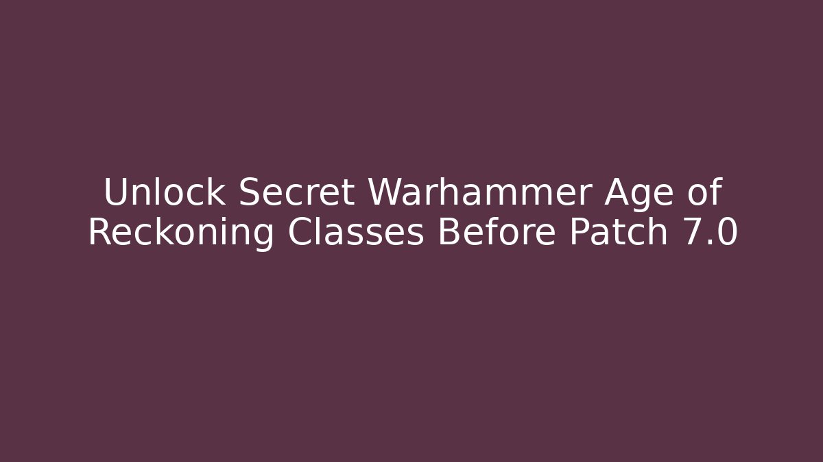 Unlock Secret Warhammer Age of Reckoning Classes Before Patch 7.0