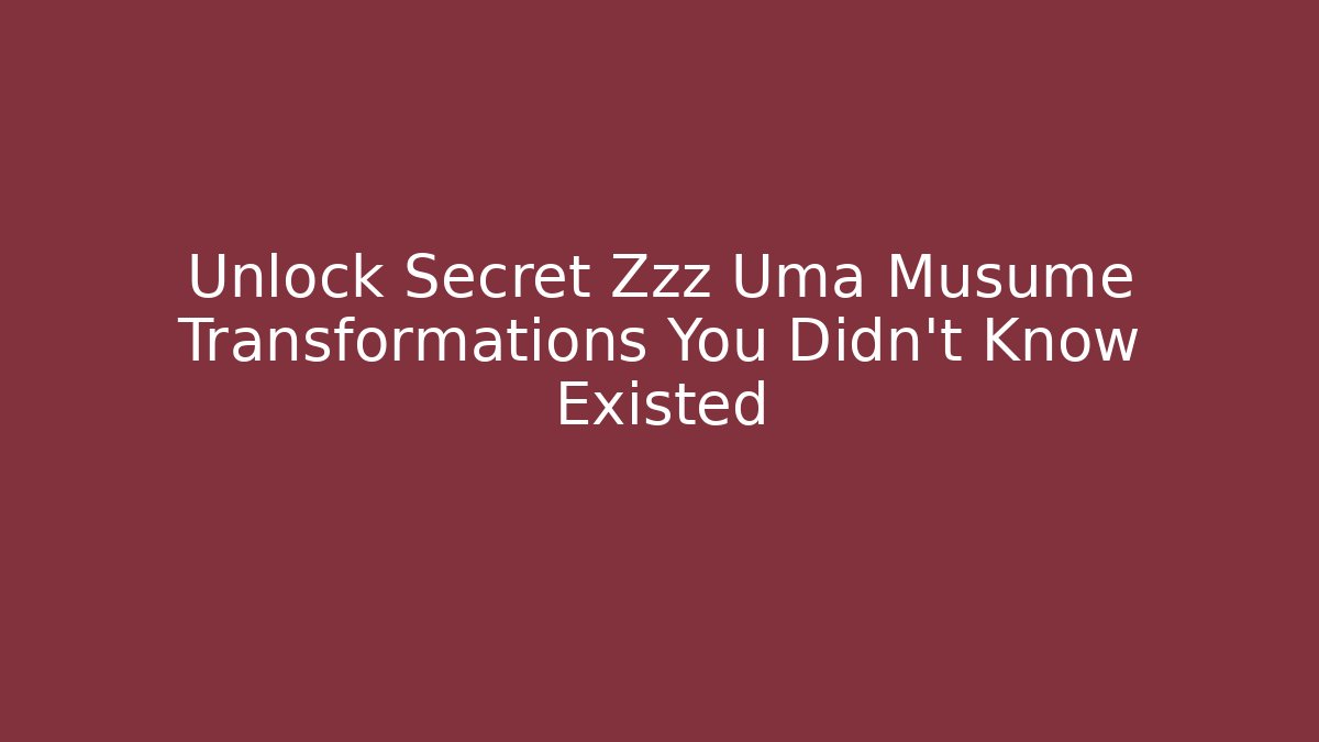 Unlock Secret Zzz Uma Musume Transformations You Didn’t Know Existed