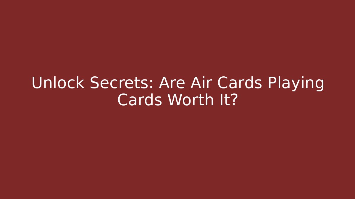 Unlock Secrets: Are Air Cards Playing Cards Worth It?