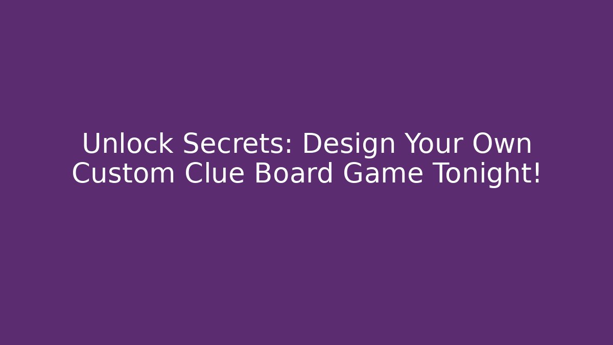 Unlock Secrets: Design Your Own Custom Clue Board Game Tonight!
