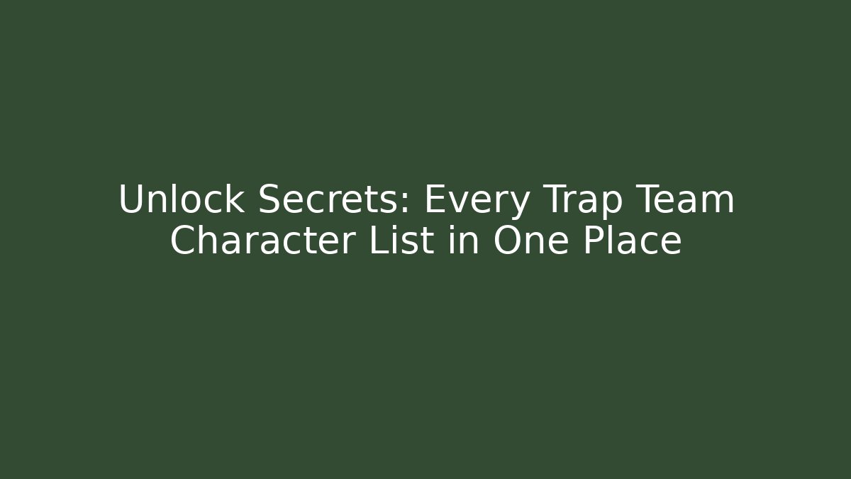 Unlock Secrets: Every Trap Team Character List in One Place