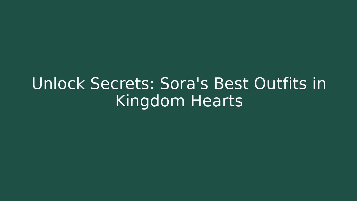Unlock Secrets: Sora's Best Outfits in Kingdom Hearts