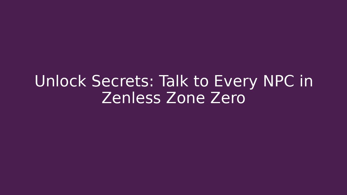 Unlock Secrets: Talk to Every NPC in Zenless Zone Zero