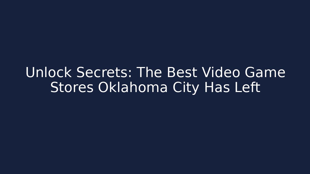 Unlock Secrets: The Best Video Game Stores Oklahoma City Has Left