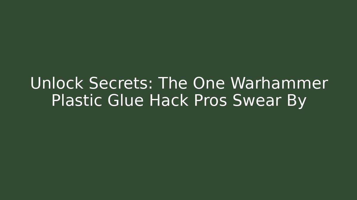 Unlock Secrets: The One Warhammer Plastic Glue Hack Pros Swear By