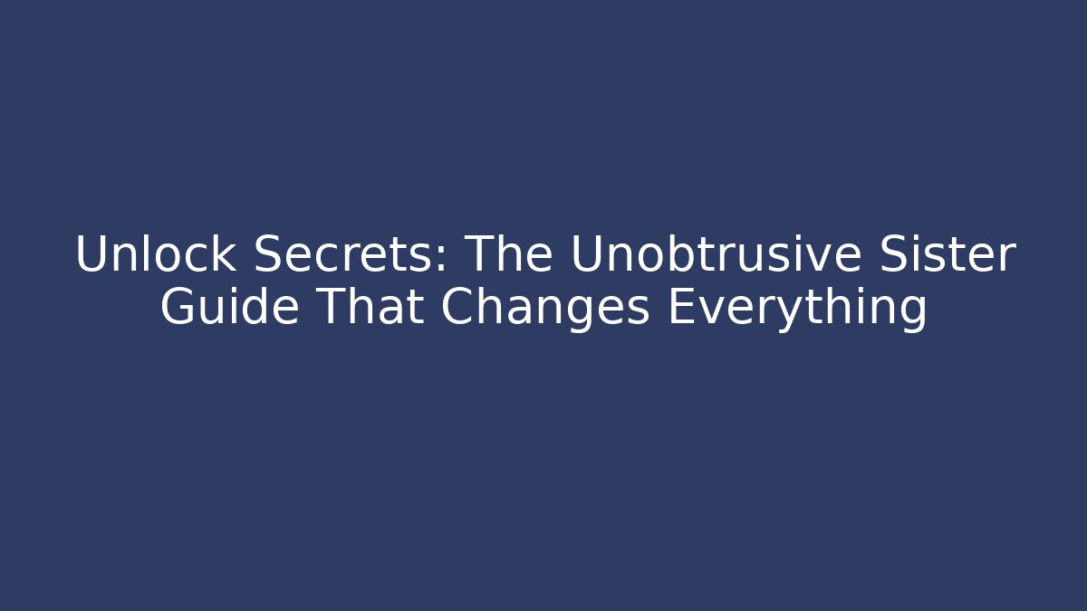 Unlock Secrets: The Unobtrusive Sister Guide That Changes Everything