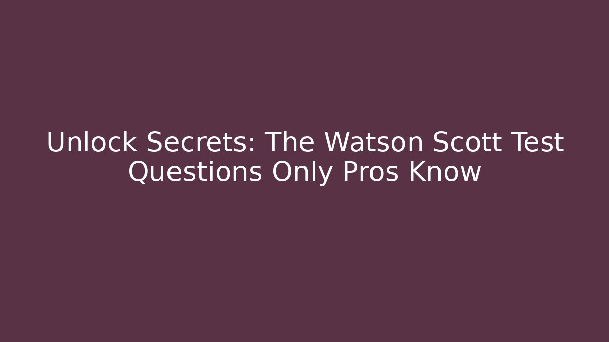 Unlock Secrets: The Watson Scott Test Questions Only Pros Know