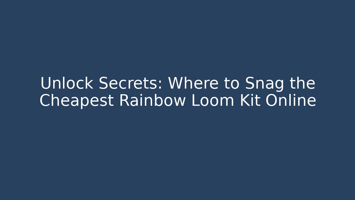 Unlock Secrets: Where to Snag the Cheapest Rainbow Loom Kit Online