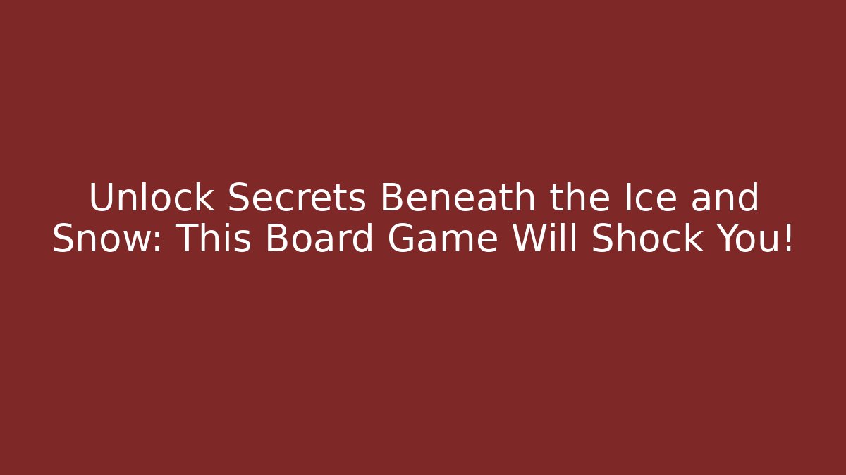 Unlock Secrets Beneath the Ice and Snow: This Board Game Will Shock You!