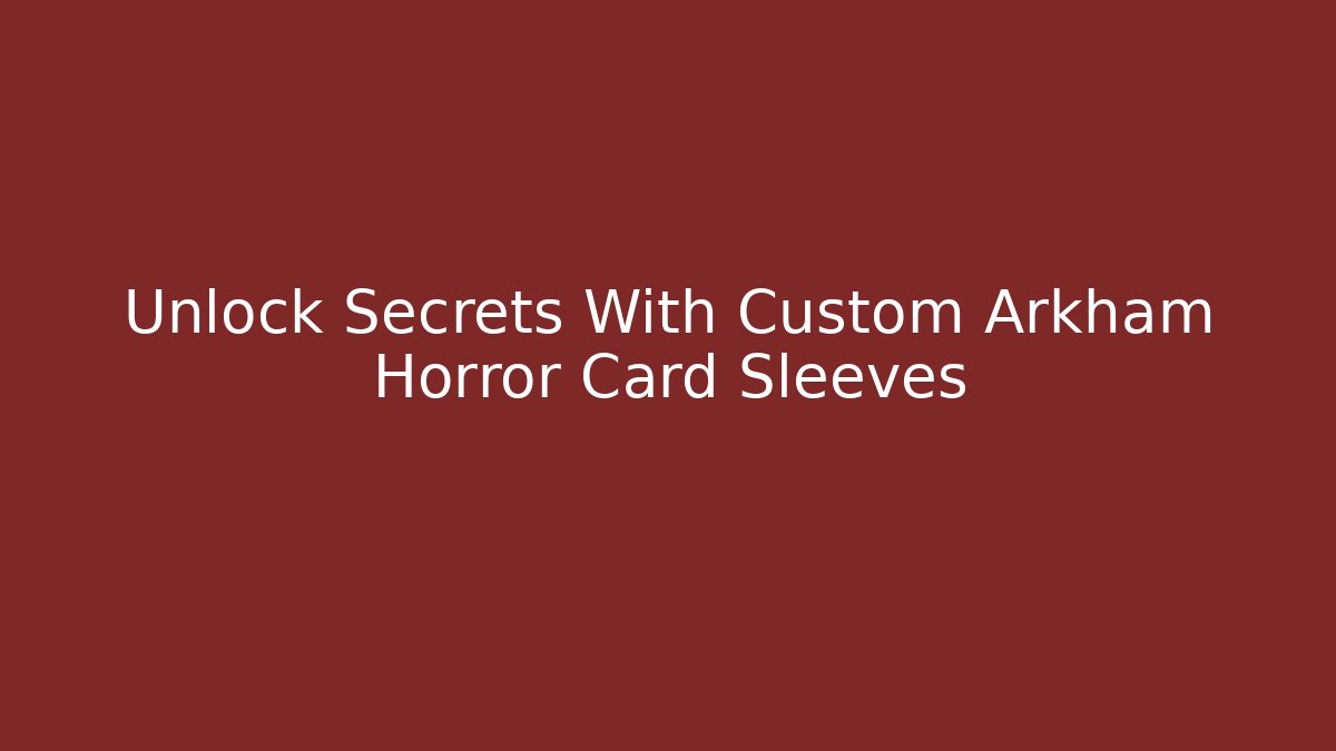 Unlock Secrets With Custom Arkham Horror Card Sleeves