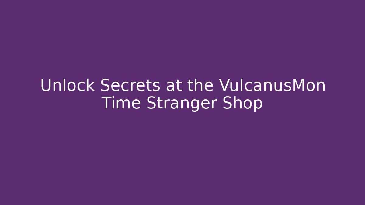 Unlock Secrets at the VulcanusMon Time Stranger Shop