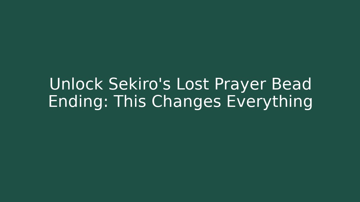 Unlock Sekiro's Lost Prayer Bead Ending: This Changes Everything