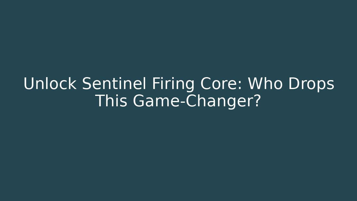 Unlock Sentinel Firing Core: Who Drops This Game-Changer?