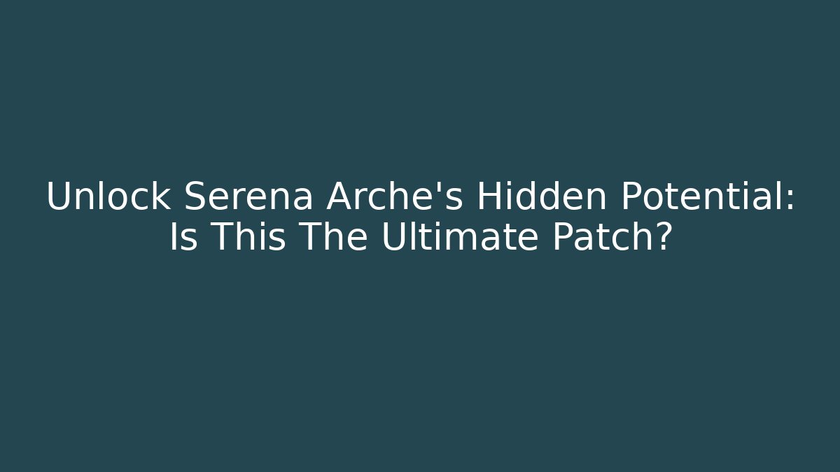 Unlock Serena Arche's Hidden Potential: Is This The Ultimate Patch?