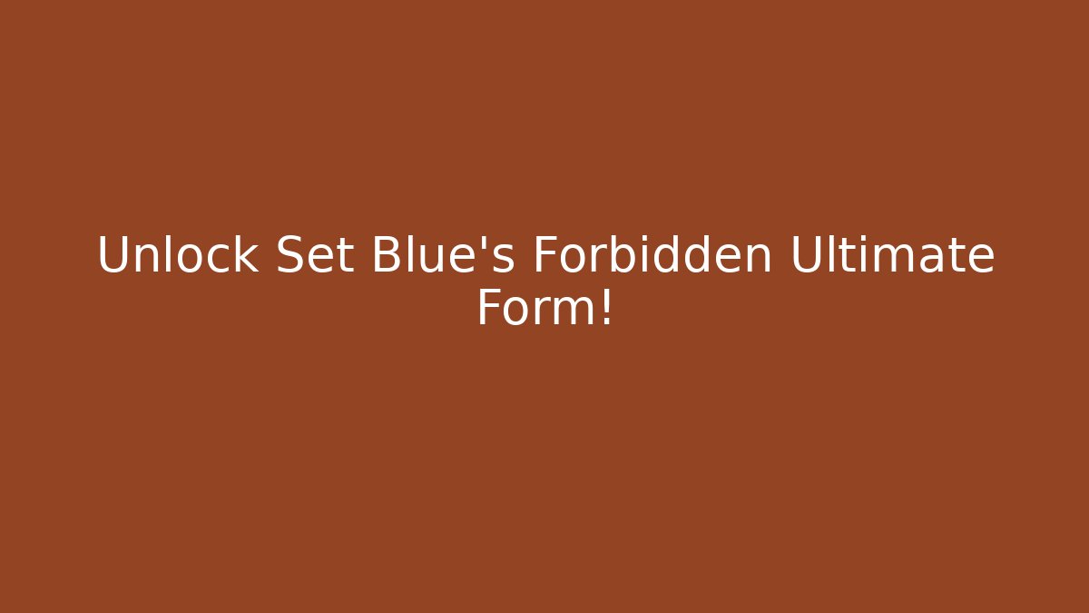 Unlock Set Blue's Forbidden Ultimate Form!