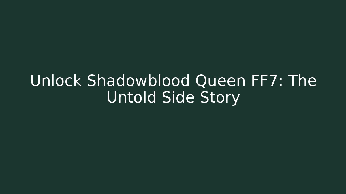 Unlock Shadowblood Queen FF7: The Untold Side Story