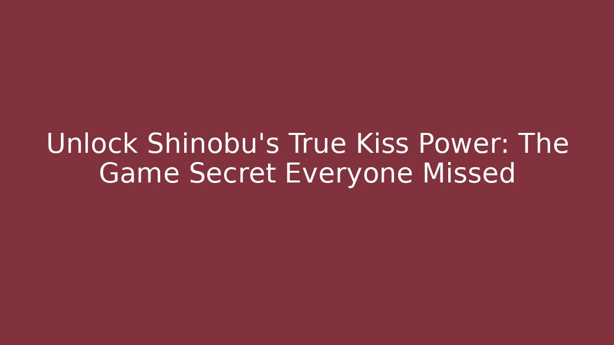 Unlock Shinobu's True Kiss Power: The Game Secret Everyone Missed