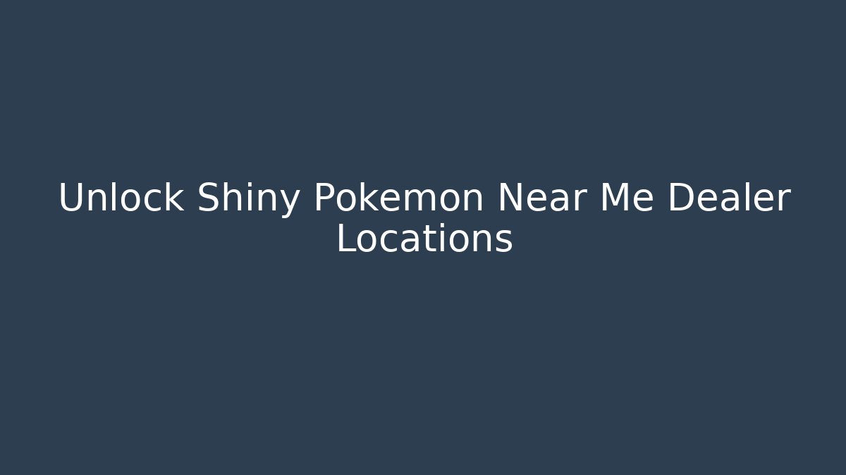 Unlock Shiny Pokemon Near Me Dealer Locations