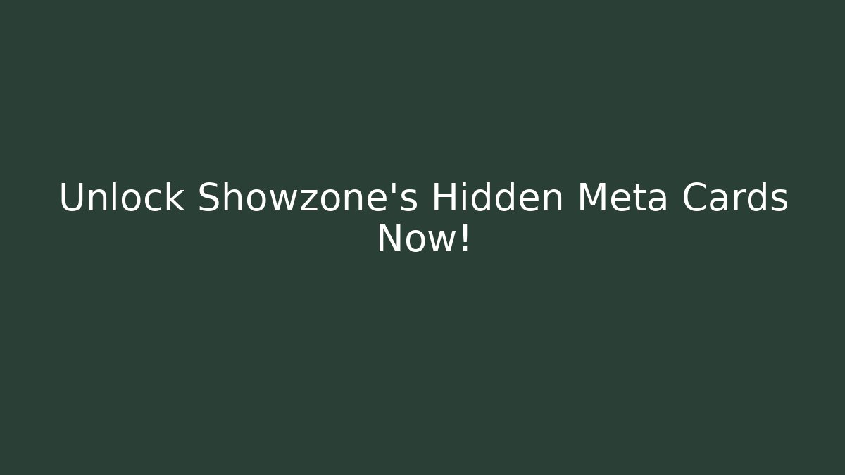 Unlock Showzone's Hidden Meta Cards Now!