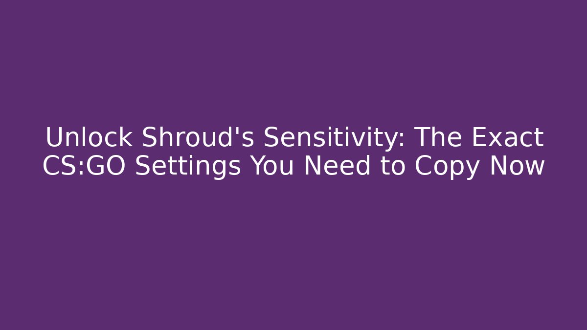 Unlock Shroud's Sensitivity: The Exact CS:GO Settings You Need to Copy Now