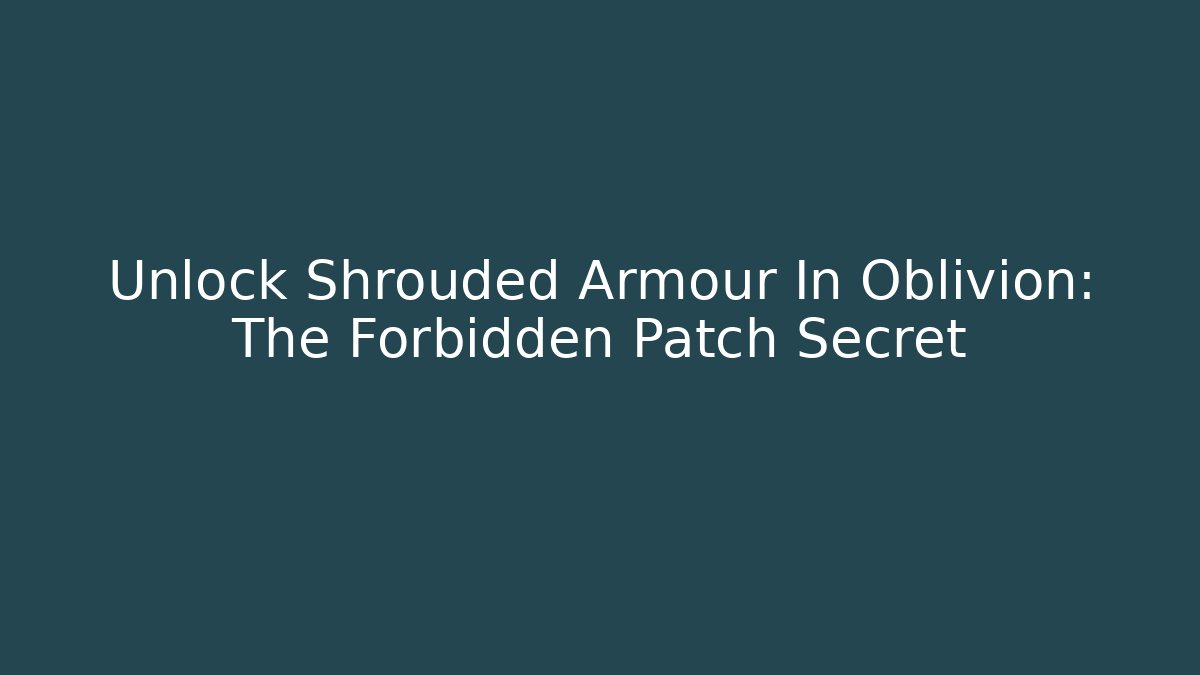 Unlock Shrouded Armour In Oblivion: The Forbidden Patch Secret - Critter Realm