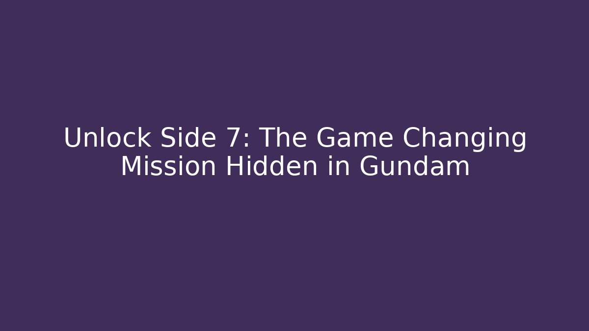 Unlock Side 7: The Game Changing Mission Hidden in Gundam