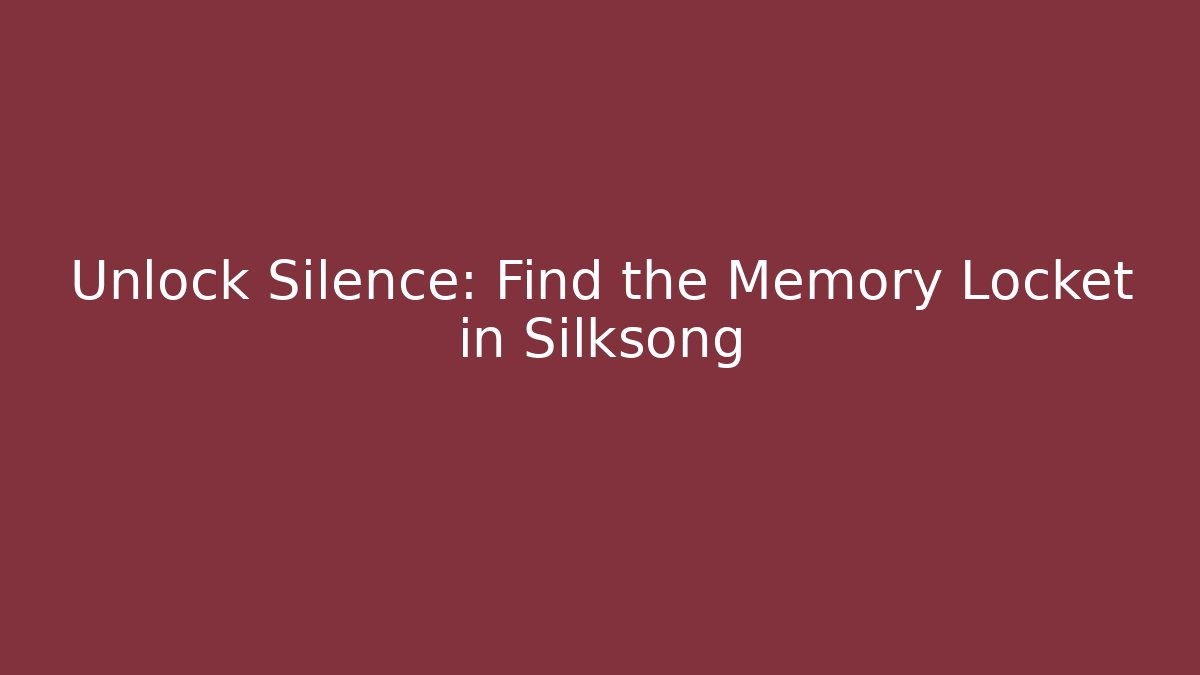 Unlock Silence: Find the Memory Locket in Silksong