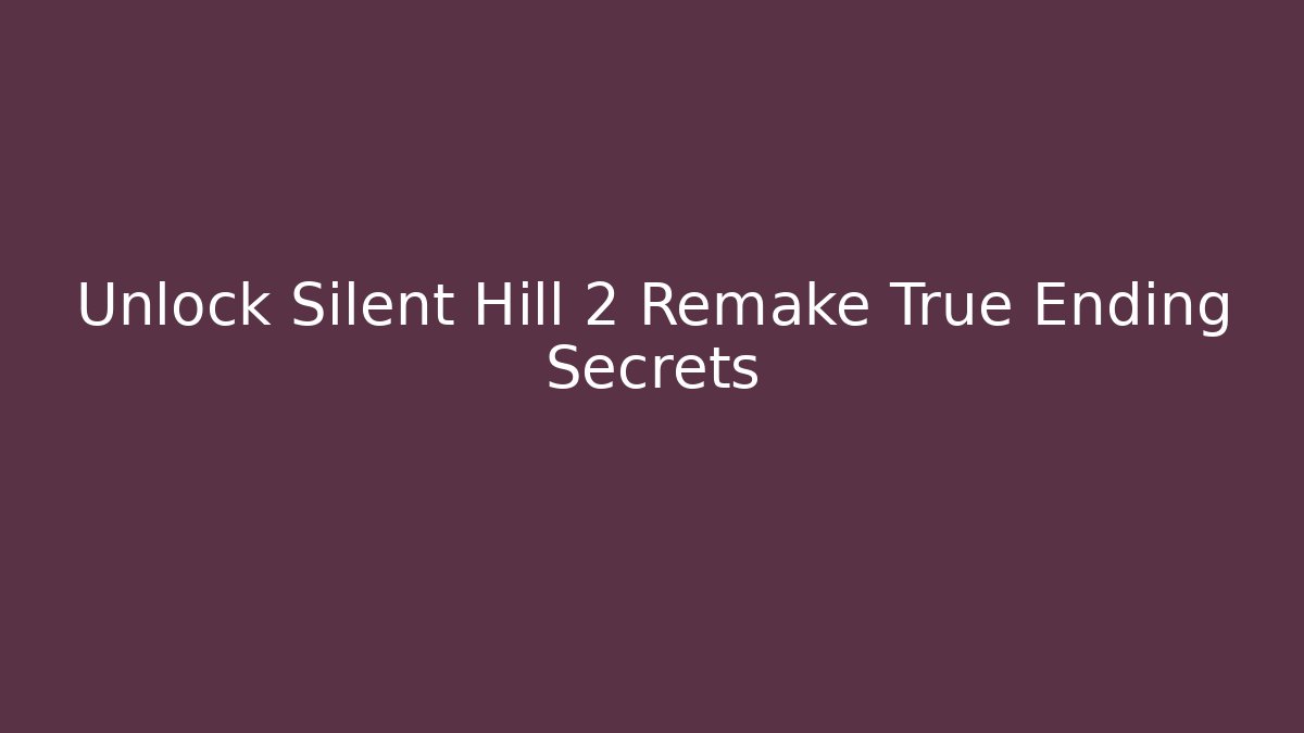 Unlock Silent Hill 2 Remake True Ending Secrets