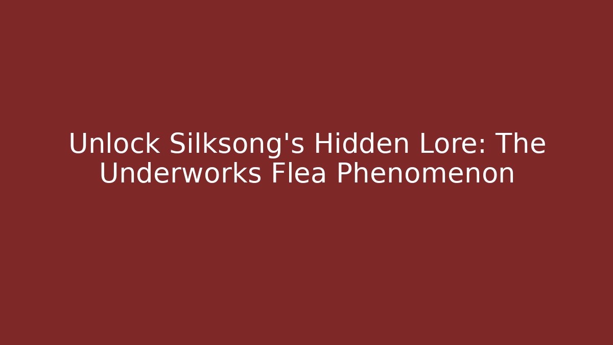Unlock Silksong's Hidden Lore: The Underworks Flea Phenomenon