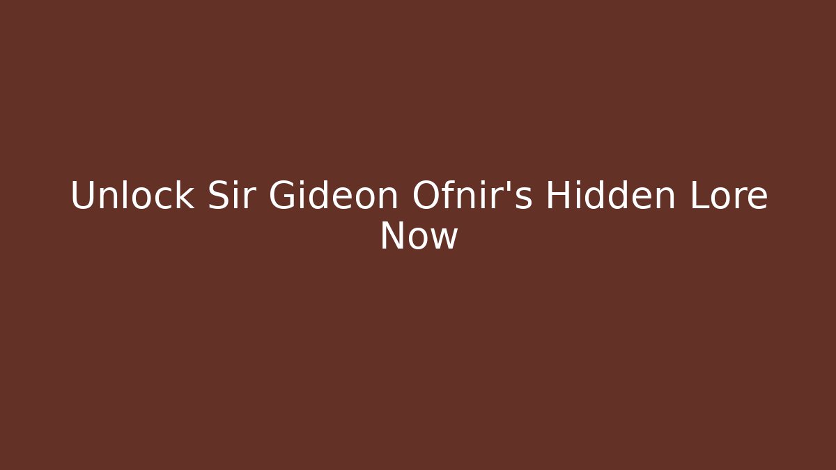 Unlock Sir Gideon Ofnir's Hidden Lore Now