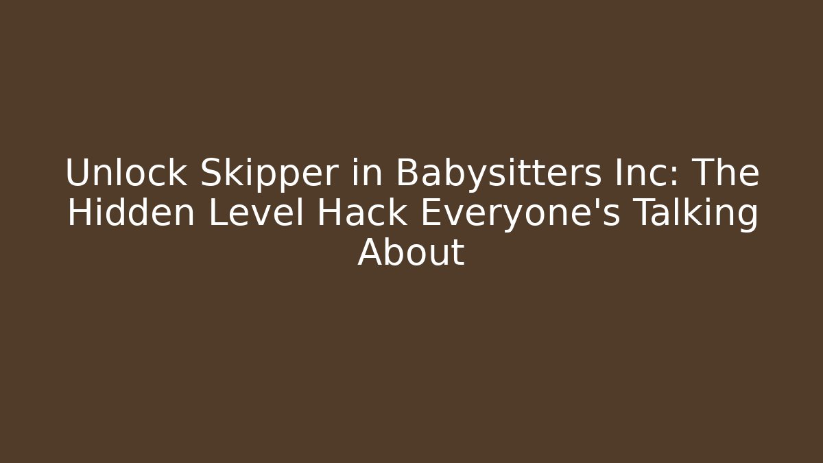 Unlock Skipper in Babysitters Inc: The Hidden Level Hack Everyone’s Talking About