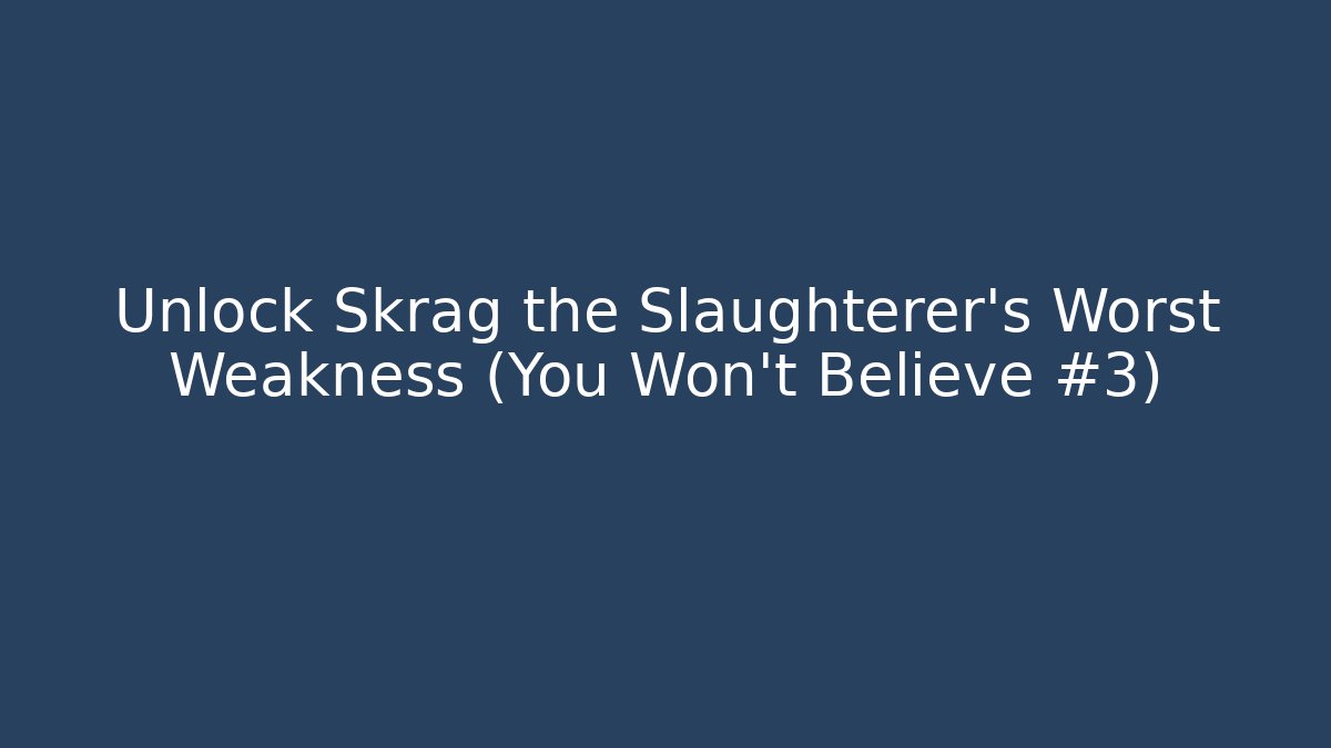 Unlock Skrag the Slaughterer's Worst Weakness (You Won't Believe #3)