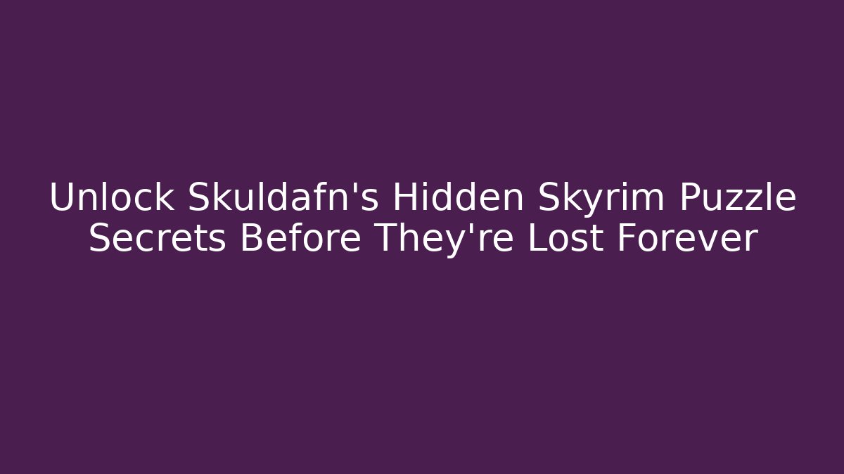 Unlock Skuldafn's Hidden Skyrim Puzzle Secrets Before They're Lost Forever