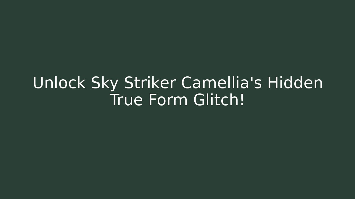 Unlock Sky Striker Camellia's Hidden True Form Glitch!