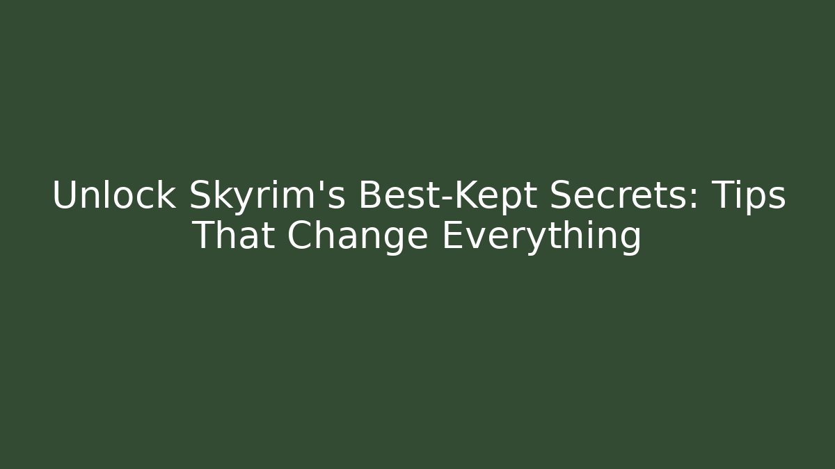 Unlock Skyrim's Best-Kept Secrets: Tips That Change Everything