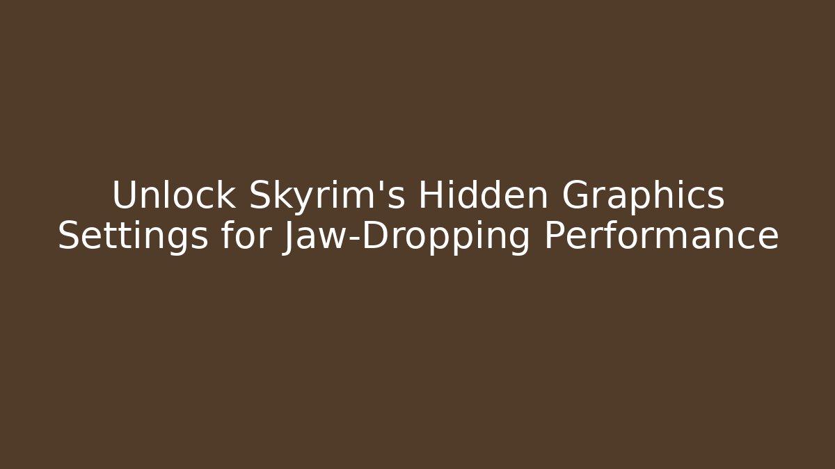 Unlock Skyrim's Hidden Graphics Settings for Jaw-Dropping Performance