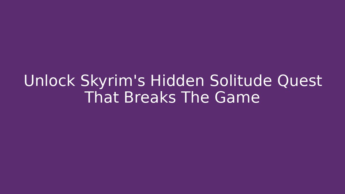 Unlock Skyrim's Hidden Solitude Quest That Breaks The Game
