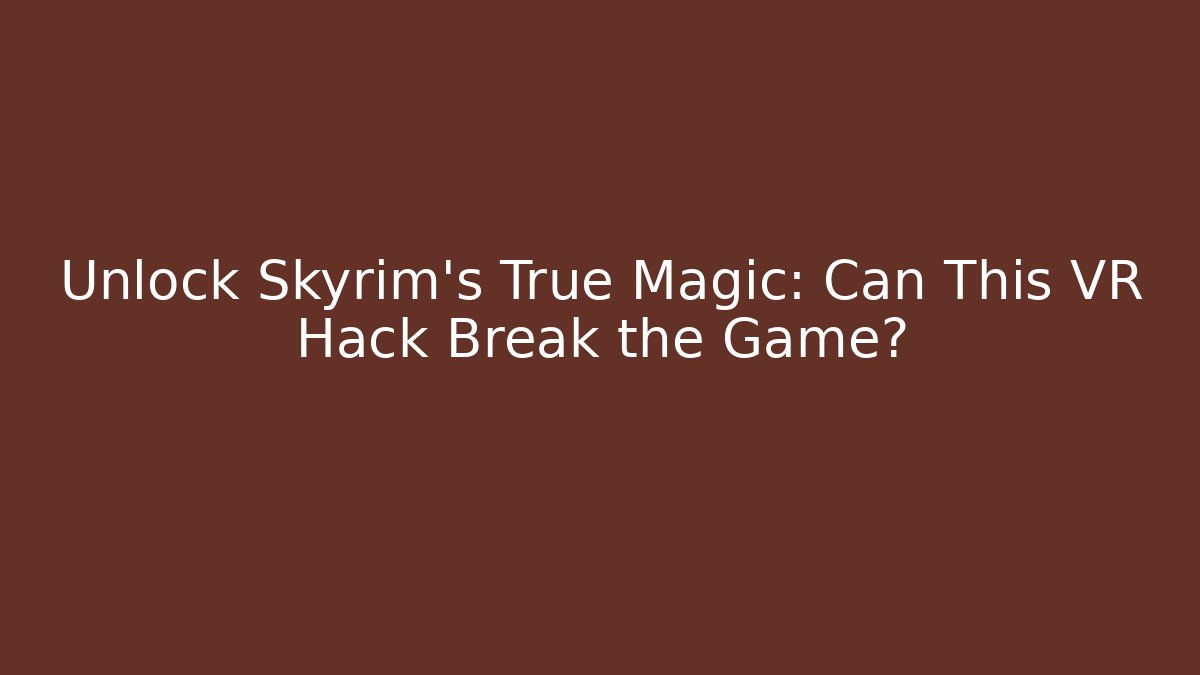 Unlock Skyrim's True Magic: Can This VR Hack Break the Game? - Critter Realm