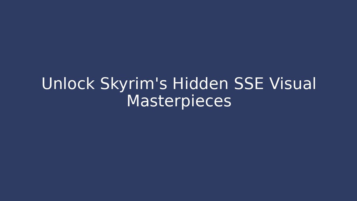 Unlock Skyrim’s Hidden SSE Visual Masterpieces