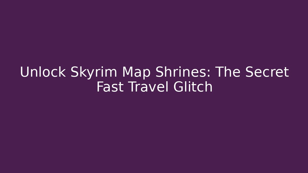 Unlock Skyrim Map Shrines: The Secret Fast Travel Glitch