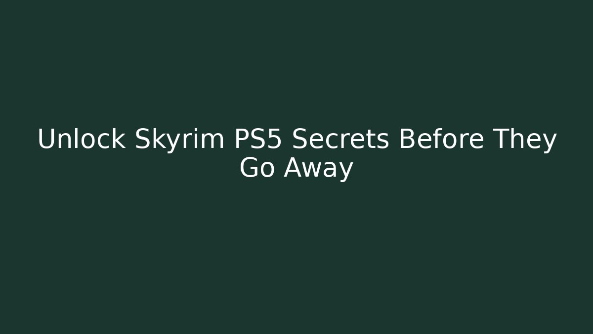 Unlock Skyrim PS5 Secrets Before They Go Away